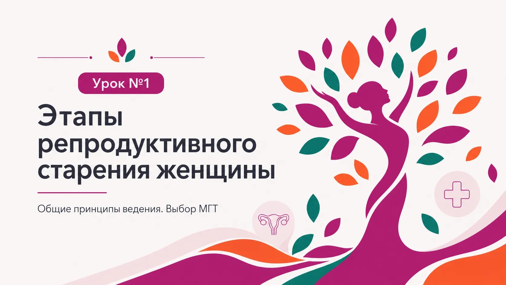 Урок №1 Этапы репродуктивного старения женщины. Общие принципы ведения. Выбор МГТ.